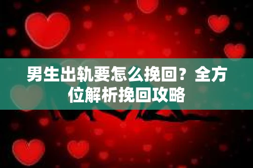 男生出轨要怎么挽回？全方位解析挽回攻略