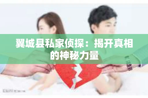 翼城县私家侦探：揭开真相的神秘力量