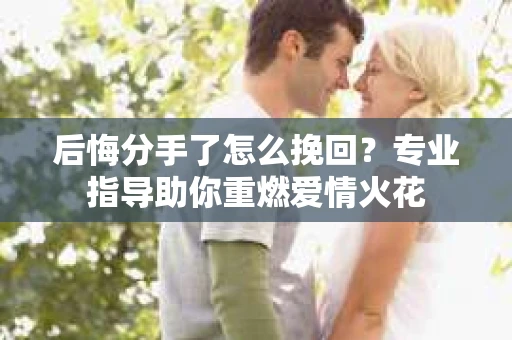 后悔分手了怎么挽回？专业指导助你重燃爱情火花