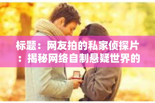 标题：网友拍的私家侦探片：揭秘网络自制悬疑世界的魅力