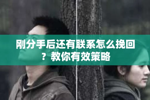 刚分手后还有联系怎么挽回？教你有效策略