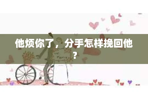 他烦你了，分手怎样挽回他？