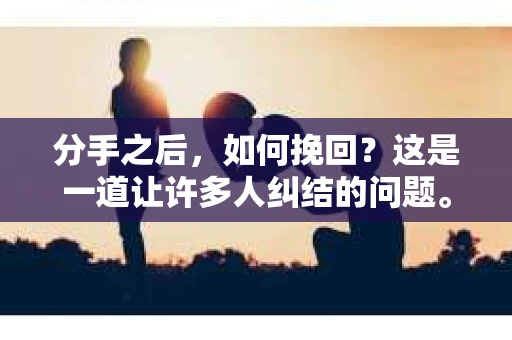 分手之后，如何挽回？这是一道让许多人纠结的问题。在这个充满变数的世界里，爱情也不例外。当一段感情走到尽头，分手成了不得不面对的现实，那么，如何挽回这段感情呢？本文将为你揭秘分手后的挽回之道