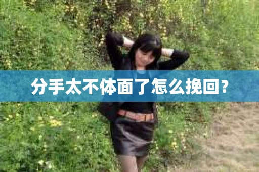 分手太不体面了怎么挽回？