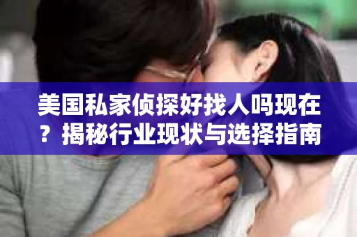 美国私家侦探好找人吗现在？揭秘行业现状与选择指南