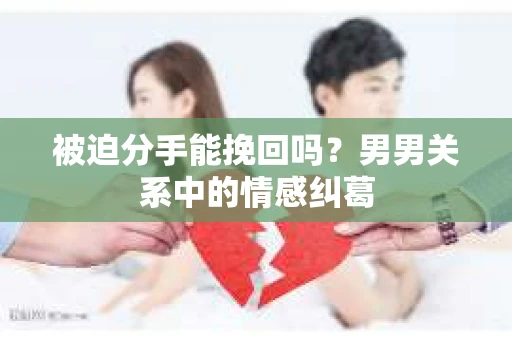 被迫分手能挽回吗？男男关系中的情感纠葛