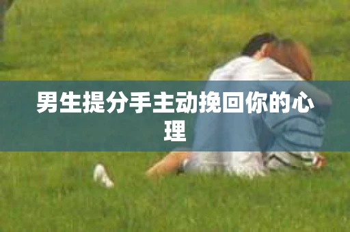 男生提分手主动挽回你的心理