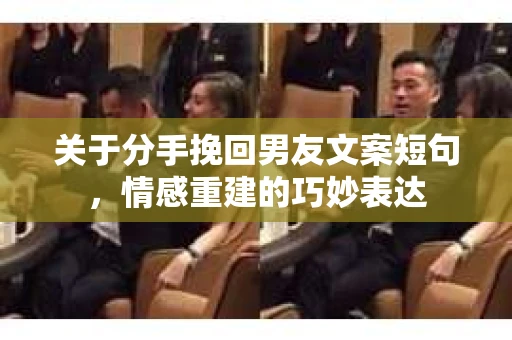 关于分手挽回男友文案短句，情感重建的巧妙表达