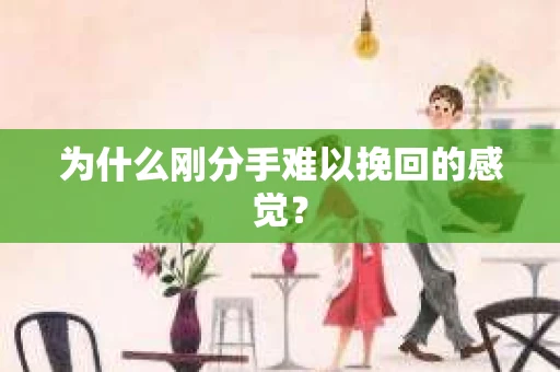 为什么刚分手难以挽回的感觉? 为什么刚分手难以挽回的感觉?