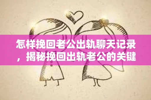 怎样挽回老公出轨聊天记录，揭秘挽回出轨老公的关键步骤