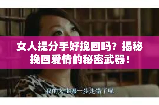 女人提分手好挽回吗？揭秘挽回爱情的秘密武器！