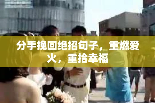 分手挽回绝招句子,重燃爱火,重拾幸福 分手挽回绝招句子,重燃爱火,重拾幸福