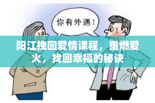 阳江挽回爱情课程，重燃爱火，找回幸福的秘诀