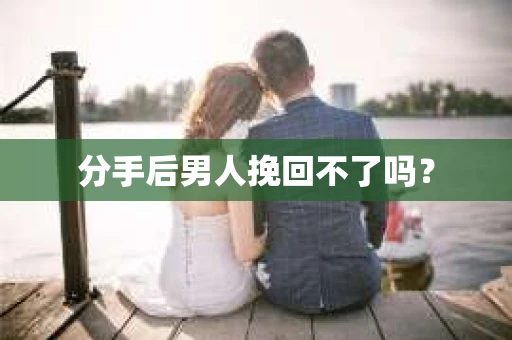 分手后男人挽回不了吗？