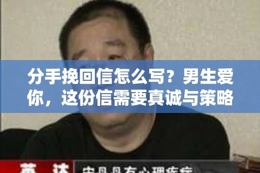 分手挽回信怎么写?男生爱你,这份信需要真诚与策略。以下是一篇关于如何撰写分手挽回信的文章,旨在帮助你在表达爱意的同时,有效地挽回心仪的男生 分手挽回信怎么写?男生爱你,这份信需要真诚与策略。以下是一篇关于如何撰写分手挽回信的文章,旨在帮助你在表达爱意的同时,有效地挽回心仪的男生