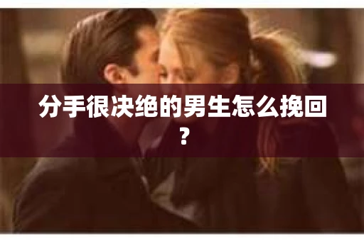 分手很决绝的男生怎么挽回？