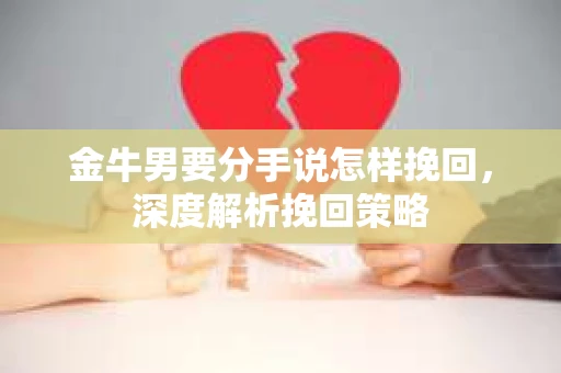 金牛男要分手说怎样挽回，深度解析挽回策略
