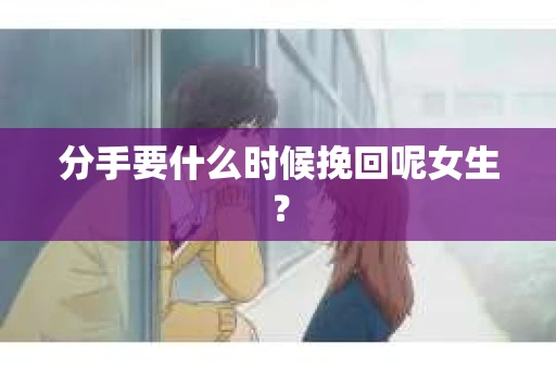 分手要什么时候挽回呢女生？