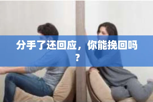 分手了还回应,你能挽回吗? 分手了还回应,你能挽回吗?