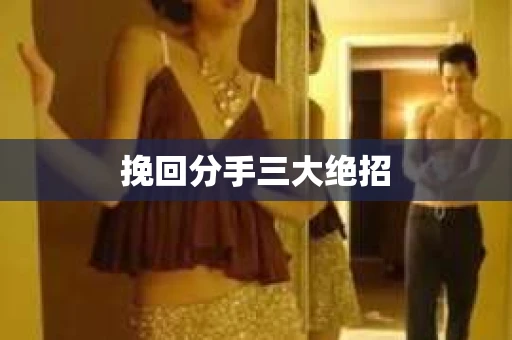 挽回分手三大绝招 挽回分手三大绝招