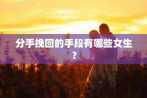 分手挽回的手段有哪些女生？