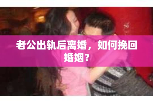 老公出轨后离婚，如何挽回婚姻？