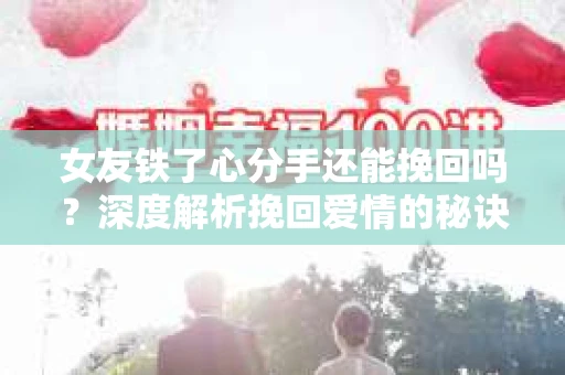 女友铁了心分手还能挽回吗？深度解析挽回爱情的秘诀