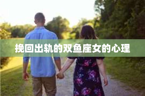挽回出轨的双鱼座女的心理