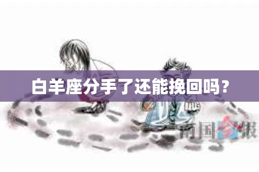白羊座分手了还能挽回吗? 白羊座分手了还能挽回吗?