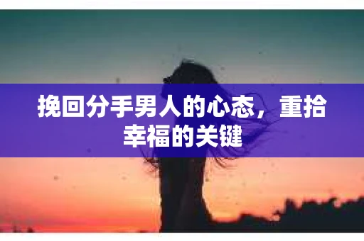 挽回分手男人的心态，重拾幸福的关键