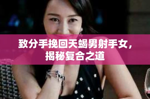致分手挽回天蝎男射手女，揭秘复合之道