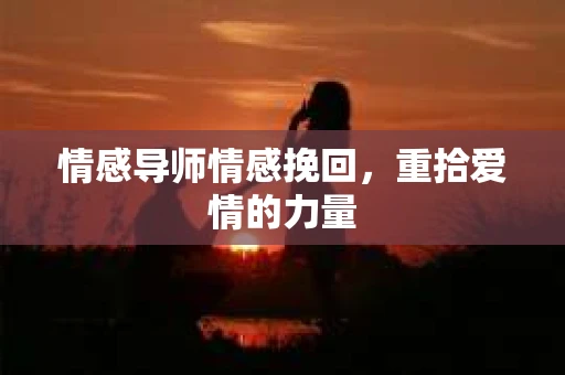 情感导师情感挽回，重拾爱情的力量