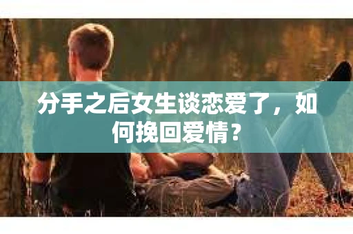 分手之后女生谈恋爱了，如何挽回爱情？