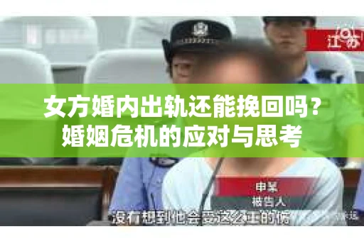 女方婚内出轨还能挽回吗？婚姻危机的应对与思考