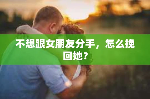 不想跟女朋友分手，怎么挽回她？