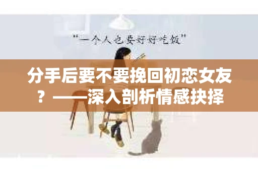 分手后要不要挽回初恋女友？——深入剖析情感抉择