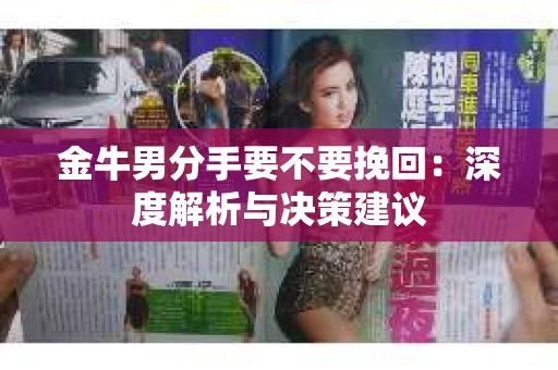 金牛男分手要不要挽回：深度解析与决策建议