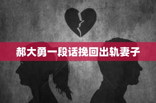 郝大勇一段话挽回出轨妻子