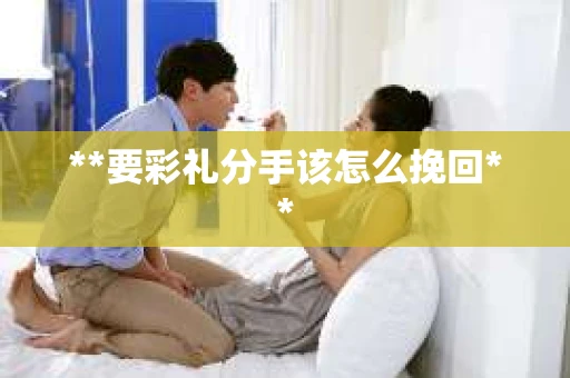 **要彩礼分手该怎么挽回**