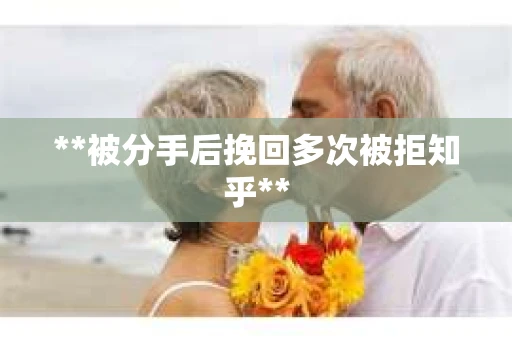 **被分手后挽回多次被拒知乎**
