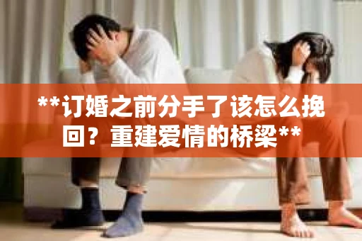 **订婚之前分手了该怎么挽回？重建爱情的桥梁**