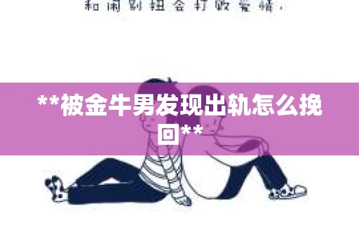 **被金牛男发现出轨怎么挽回**