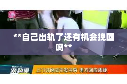 **自己出轨了还有机会挽回吗**