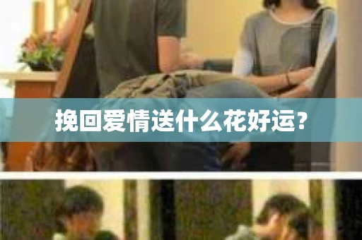 挽回爱情送什么花好运？