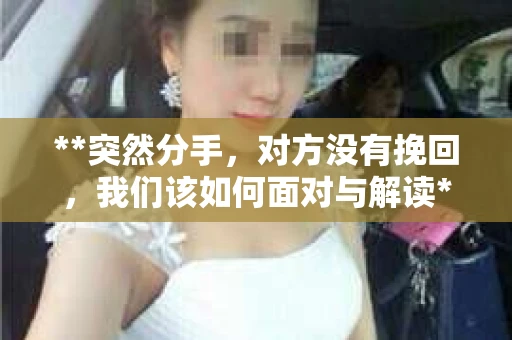**突然分手，对方没有挽回，我们该如何面对与解读**