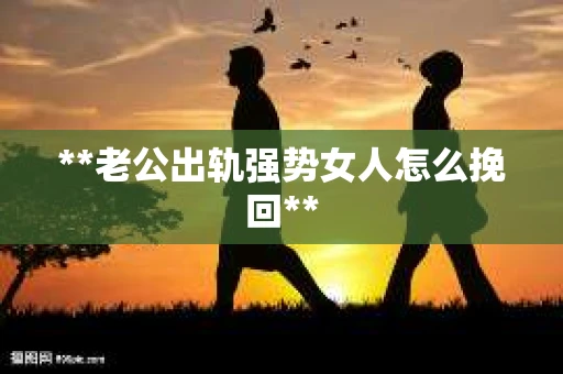**老公出轨强势女人怎么挽回**