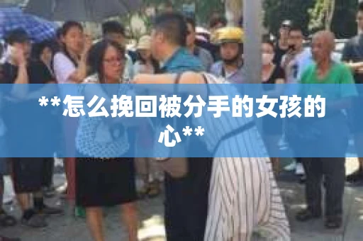 **怎么挽回被分手的女孩的心**