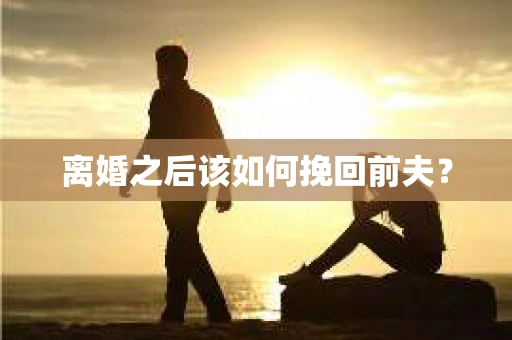 离婚之后该如何挽回前夫？