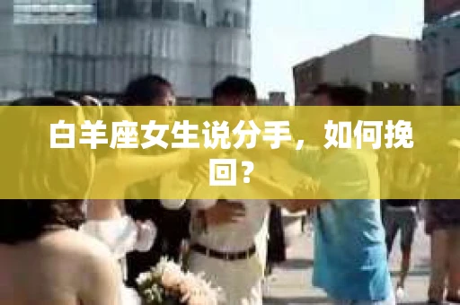 白羊座女生说分手，如何挽回？