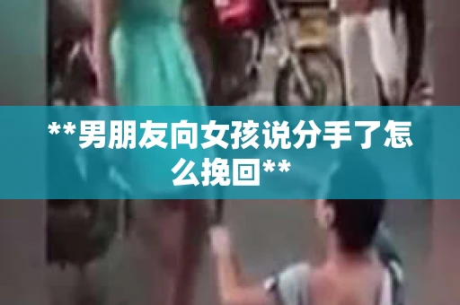 **男朋友向女孩说分手了怎么挽回**